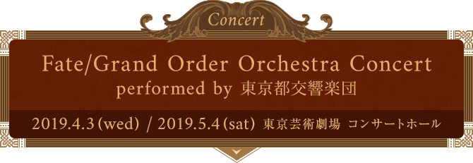 Fate/Grand Order Orchestra Concert performed by 東京都交響楽団　2019年4月3日（水）　東京芸術劇場　コンサートホール